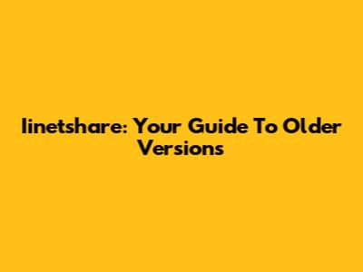 Iinetshare: Your Guide To Older Versions