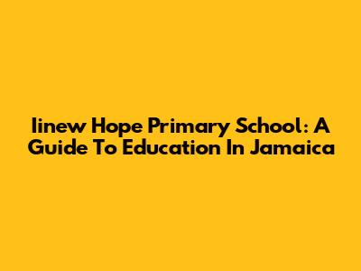 Iinew Hope Primary School: A Guide To Education In Jamaica