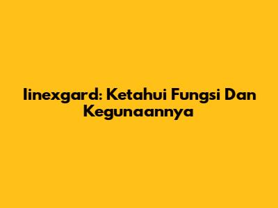 Iinexgard: Ketahui Fungsi Dan Kegunaannya
