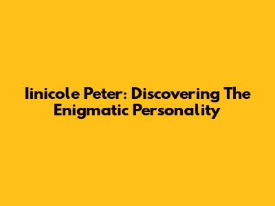 Iinicole Peter: Discovering The Enigmatic Personality