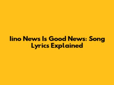 Iino News Is Good News: Song Lyrics Explained