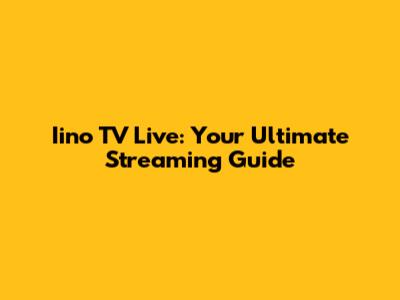 Iino TV Live: Your Ultimate Streaming Guide
