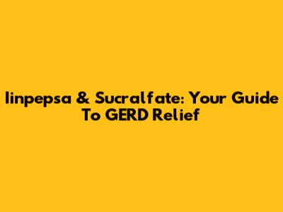 Iinpepsa & Sucralfate: Your Guide To GERD Relief