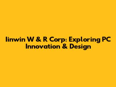 Iinwin W & R Corp: Exploring PC Innovation & Design