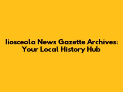 Iiosceola News Gazette Archives: Your Local History Hub