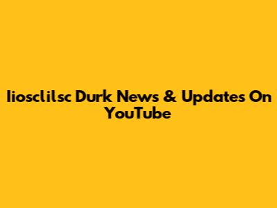 Iiosclilsc Durk News & Updates On YouTube