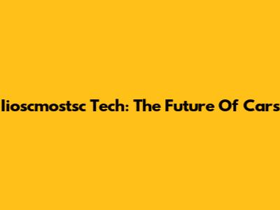 Iioscmostsc Tech: The Future Of Cars