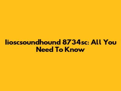 Iioscsoundhound 8734sc: All You Need To Know