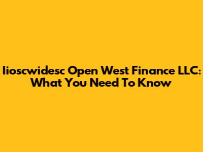 Iioscwidesc Open West Finance LLC: What You Need To Know
