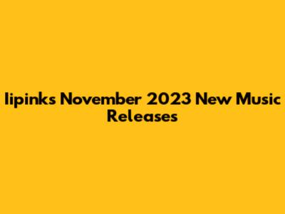 Iipink's November 2023 New Music Releases