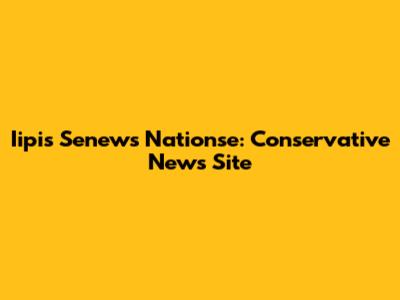 Iipis Senews Nationse: Conservative News Site