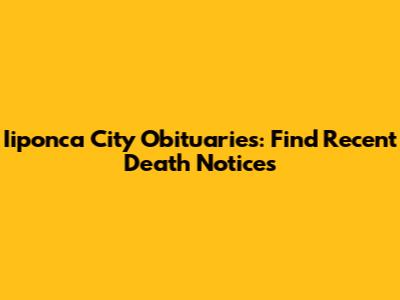 Iiponca City Obituaries: Find Recent Death Notices