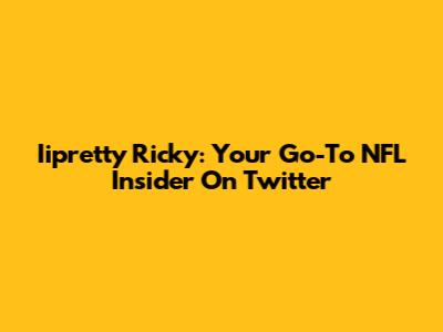 Iipretty Ricky: Your Go-To NFL Insider On Twitter