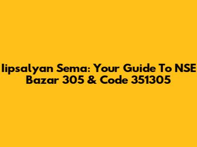 Iipsalyan Sema: Your Guide To NSE Bazar 305 & Code 351305