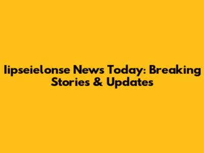 Iipseielonse News Today: Breaking Stories & Updates