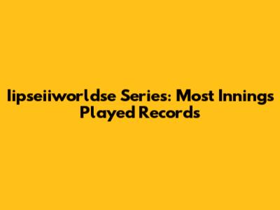 Iipseiiworldse Series: Most Innings Played Records