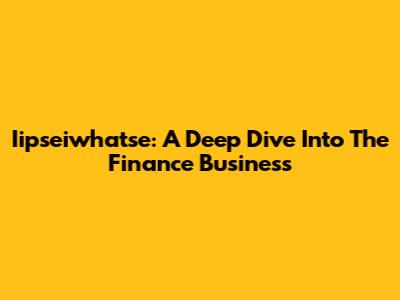 Iipseiwhatse: A Deep Dive Into The Finance Business