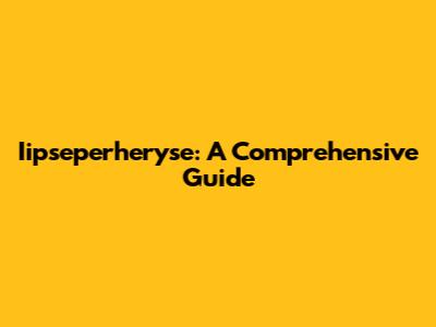 Iipseperheryse: A Comprehensive Guide