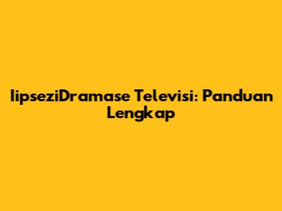 IipseziDramase Televisi: Panduan Lengkap