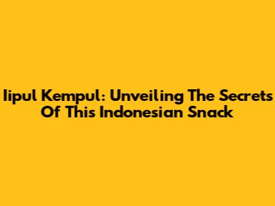 Iipul Kempul: Unveiling The Secrets Of This Indonesian Snack