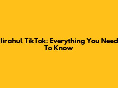 Iirahul TikTok: Everything You Need To Know