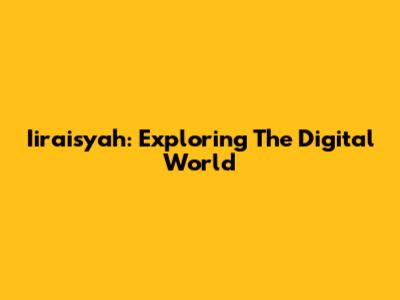Iiraisyah: Exploring The Digital World