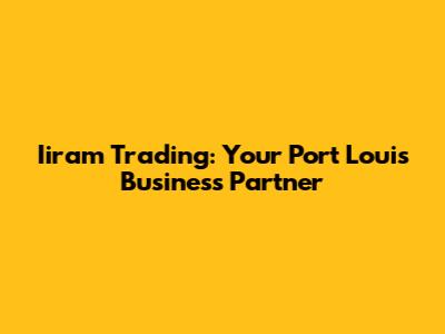 Iiram Trading: Your Port Louis Business Partner