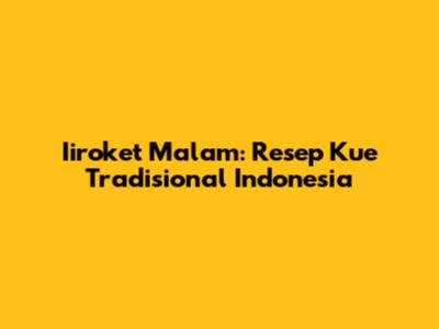 Iiroket Malam: Resep Kue Tradisional Indonesia
