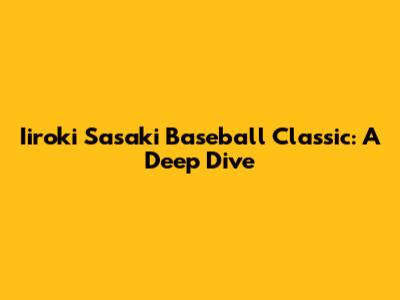 Iiroki Sasaki Baseball Classic: A Deep Dive