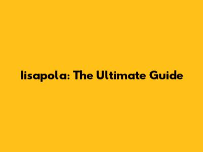 Iisapola: The Ultimate Guide