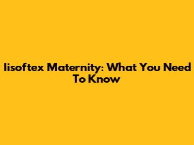 Iisoftex Maternity: What You Need To Know