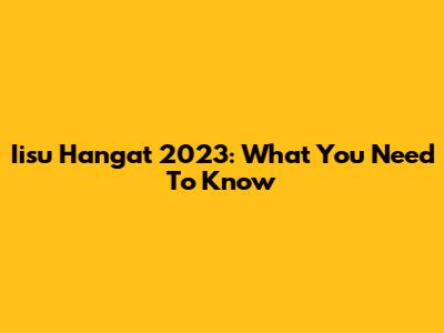 Iisu Hangat 2023: What You Need To Know