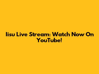 Iisu Live Stream: Watch Now On YouTube!