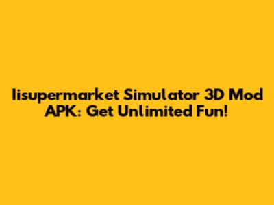 Iisupermarket Simulator 3D Mod APK: Get Unlimited Fun!