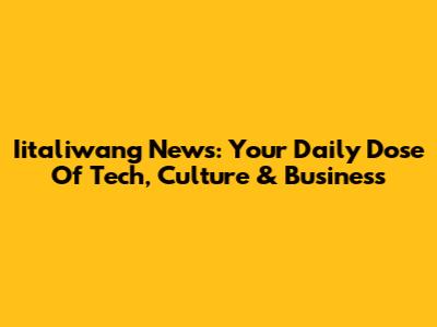 Iitaliwang News: Your Daily Dose Of Tech, Culture & Business