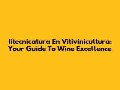 Iitecnicatura En Vitivinicultura: Your Guide To Wine Excellence