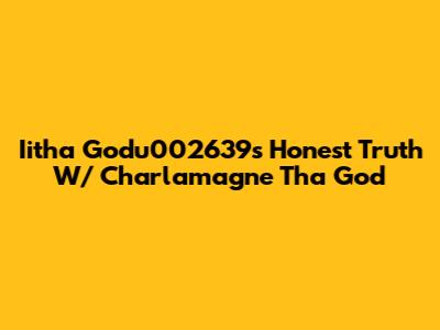 Iitha Godu002639s Honest Truth W/ Charlamagne Tha God