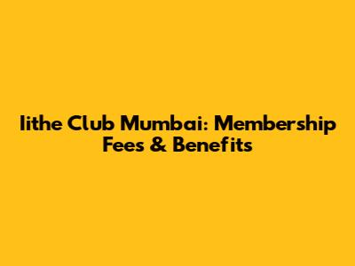 Iithe Club Mumbai: Membership Fees & Benefits
