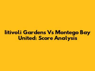Iitivoli Gardens Vs Montego Bay United: Score Analysis