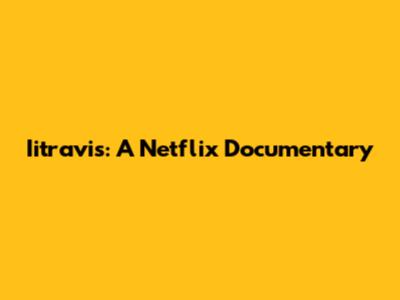 Iitravis: A Netflix Documentary