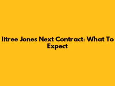 Iitree Jones' Next Contract: What To Expect