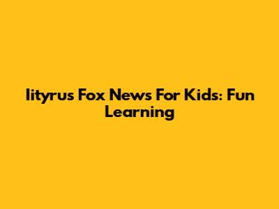 Iityrus Fox News For Kids: Fun Learning