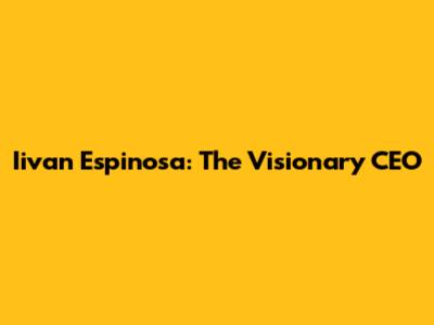 Iivan Espinosa: The Visionary CEO