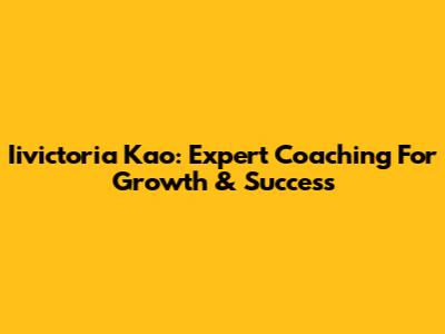 Iivictoria Kao: Expert Coaching For Growth & Success