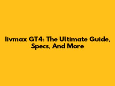 Iivmax GT4: The Ultimate Guide, Specs, And More