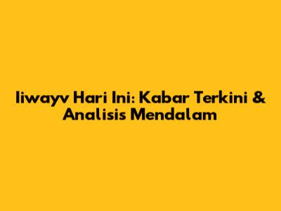 Iiwayv Hari Ini: Kabar Terkini & Analisis Mendalam