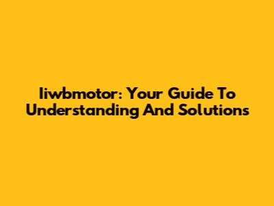 Iiwbmotor: Your Guide To Understanding And Solutions