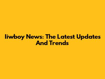 Iiwboy News: The Latest Updates And Trends