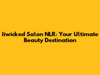 Iiwicked Salon NLR: Your Ultimate Beauty Destination