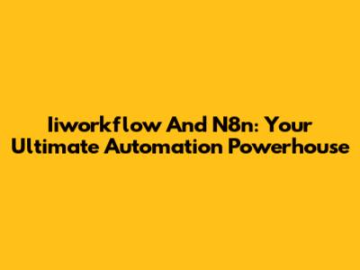 Iiworkflow And N8n: Your Ultimate Automation Powerhouse